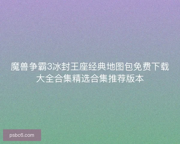 魔兽争霸3冰封王座经典地图包免费下载大全合集精选合集推荐版本