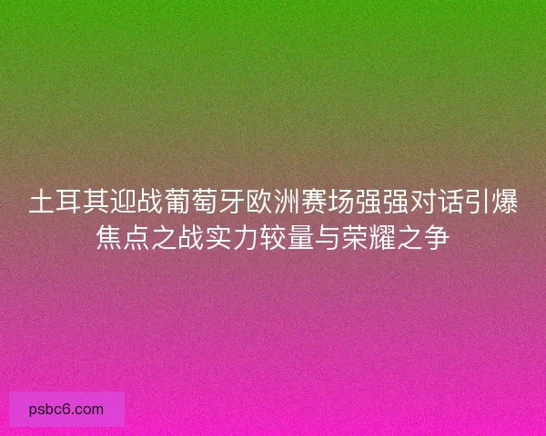 土耳其迎战葡萄牙欧洲赛场强强对话引爆焦点之战实力较量与荣耀之争