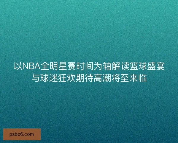 以NBA全明星赛时间为轴解读篮球盛宴与球迷狂欢期待高潮将至来临